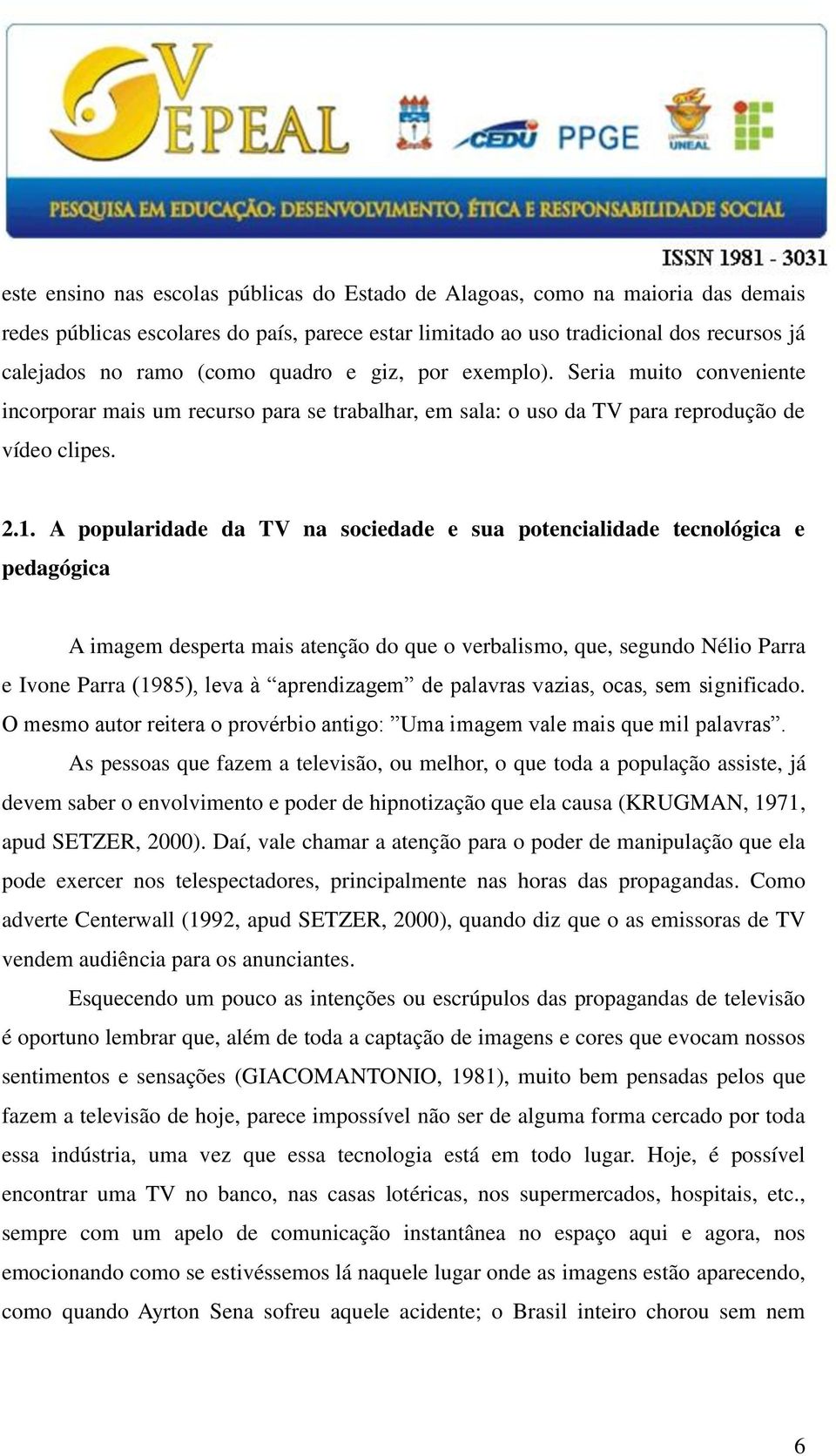 A popularidade da TV na sociedade e sua potencialidade tecnológica e pedagógica A imagem desperta mais atenção do que o verbalismo, que, segundo Nélio Parra e Ivone Parra (1985), leva à aprendizagem