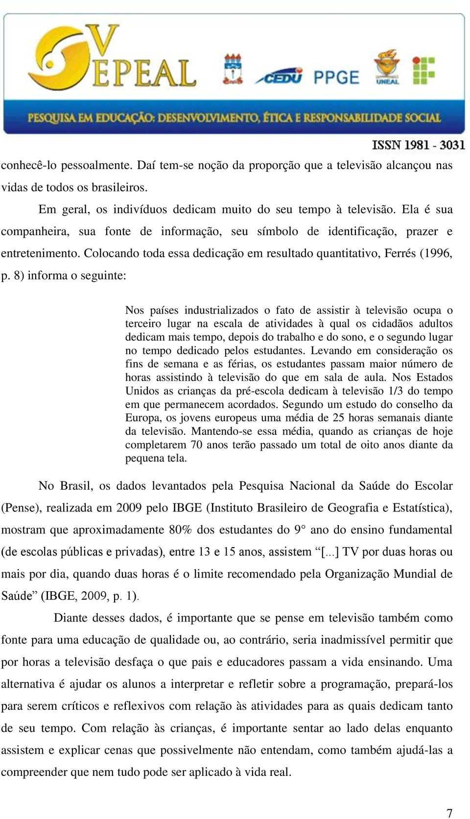 8) informa o seguinte: Nos países industrializados o fato de assistir à televisão ocupa o terceiro lugar na escala de atividades à qual os cidadãos adultos dedicam mais tempo, depois do trabalho e do