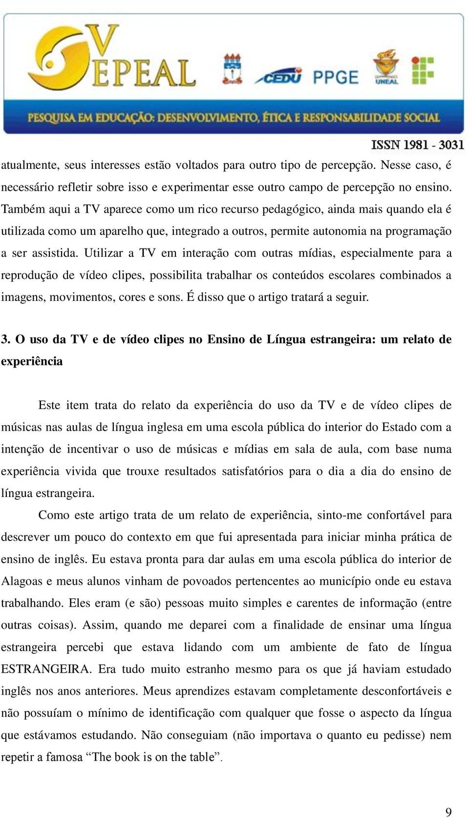 Utilizar a TV em interação com outras mídias, especialmente para a reprodução de vídeo clipes, possibilita trabalhar os conteúdos escolares combinados a imagens, movimentos, cores e sons.