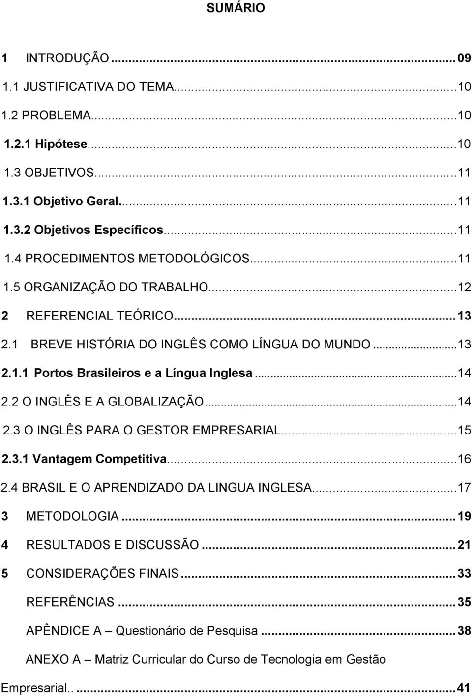 2 O INGLÊS E A GLOBALIZAÇÃO... 14 2.3 O INGLÊS PARA O GESTOR EMPRESARIAL...15 2.3.1 Vantagem Competitiva...16 2.4 BRASIL E O APRENDIZADO DA LINGUA INGLESA...17 3 METODOLOGIA.