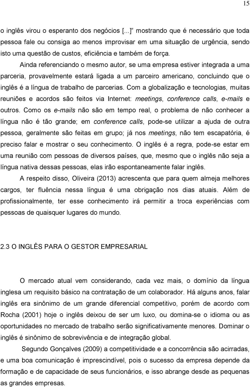 Ainda referenciando o mesmo autor, se uma empresa estiver integrada a uma parceria, provavelmente estará ligada a um parceiro americano, concluindo que o inglês é a língua de trabalho de parcerias.