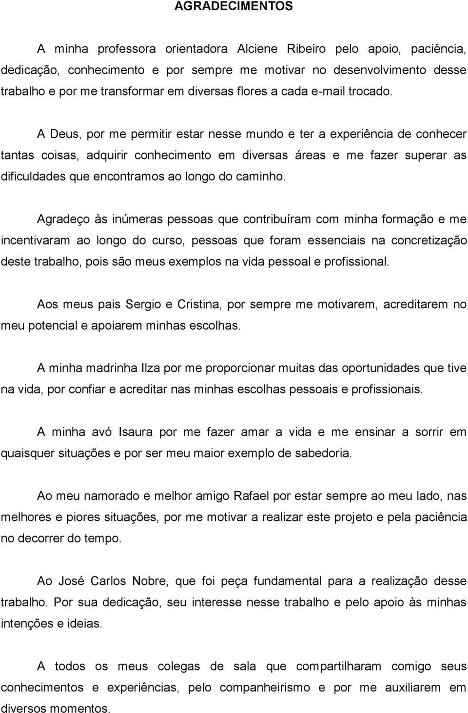 A Deus, por me permitir estar nesse mundo e ter a experiência de conhecer tantas coisas, adquirir conhecimento em diversas áreas e me fazer superar as dificuldades que encontramos ao longo do caminho.