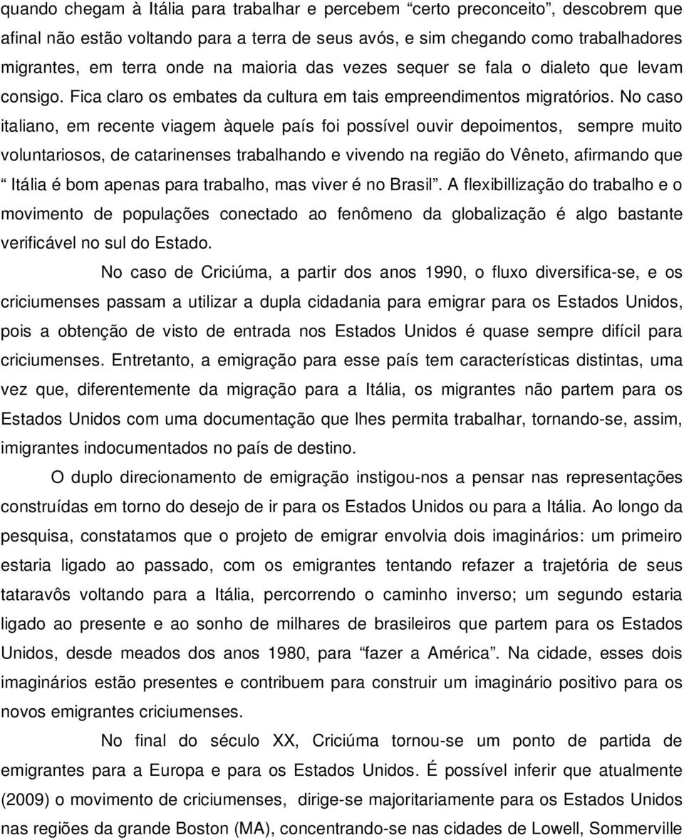 No caso italiano, em recente viagem àquele país foi possível ouvir depoimentos, sempre muito voluntariosos, de catarinenses trabalhando e vivendo na região do Vêneto, afirmando que Itália é bom