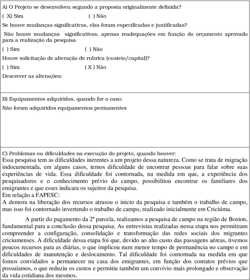 ( ) Sim ( X ) Não Descrever as alterações: B) Equipamentos adquiridos, quando for o caso: Não foram adquiridos equipamentos permanentes C) Problemas ou dificuldades na execução do projeto, quando