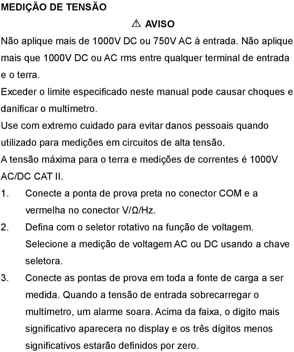 A tensão máxima para o terra e medições de correntes é 1000V AC/DC CAT II. 1. Conecte a ponta de prova preta no conector COM e a vermelha no conector V/Ω/Hz. 2.
