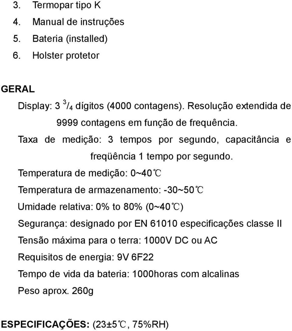 Temperatura de medição: 0~40 Temperatura de armazenamento: -30~50 Umidade relativa: 0% to 80% (0~40 ) Segurança: designado por EN 61010 especificações