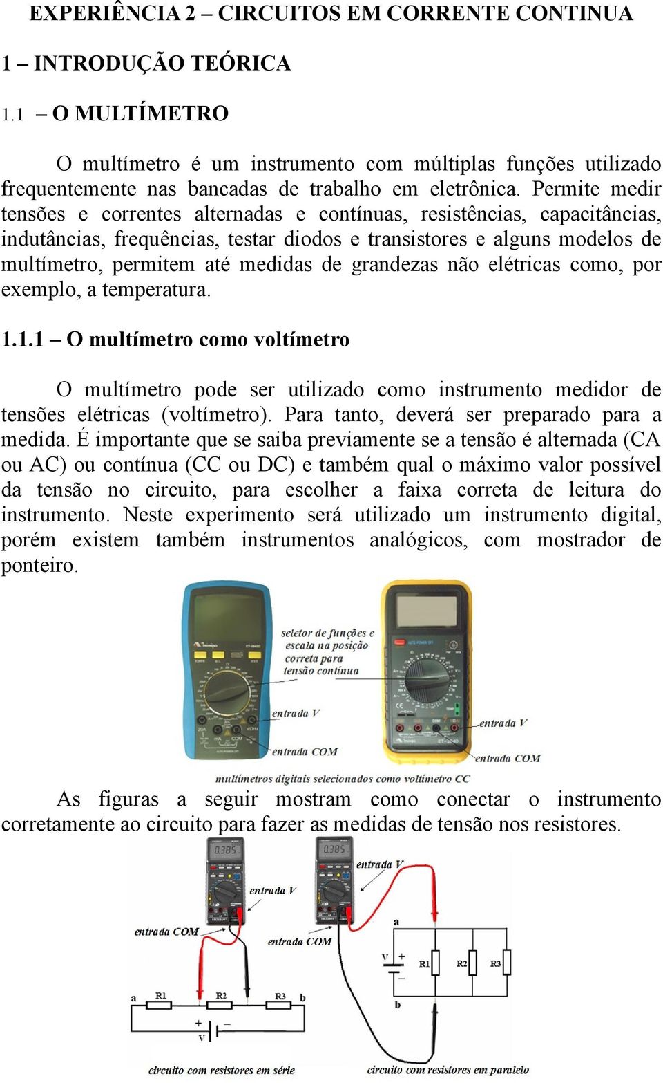 grandezas não elétricas como, por exemplo, a temperatura... O multímetro como voltímetro O multímetro pode ser utilizado como instrumento medidor de tensões elétricas (voltímetro).