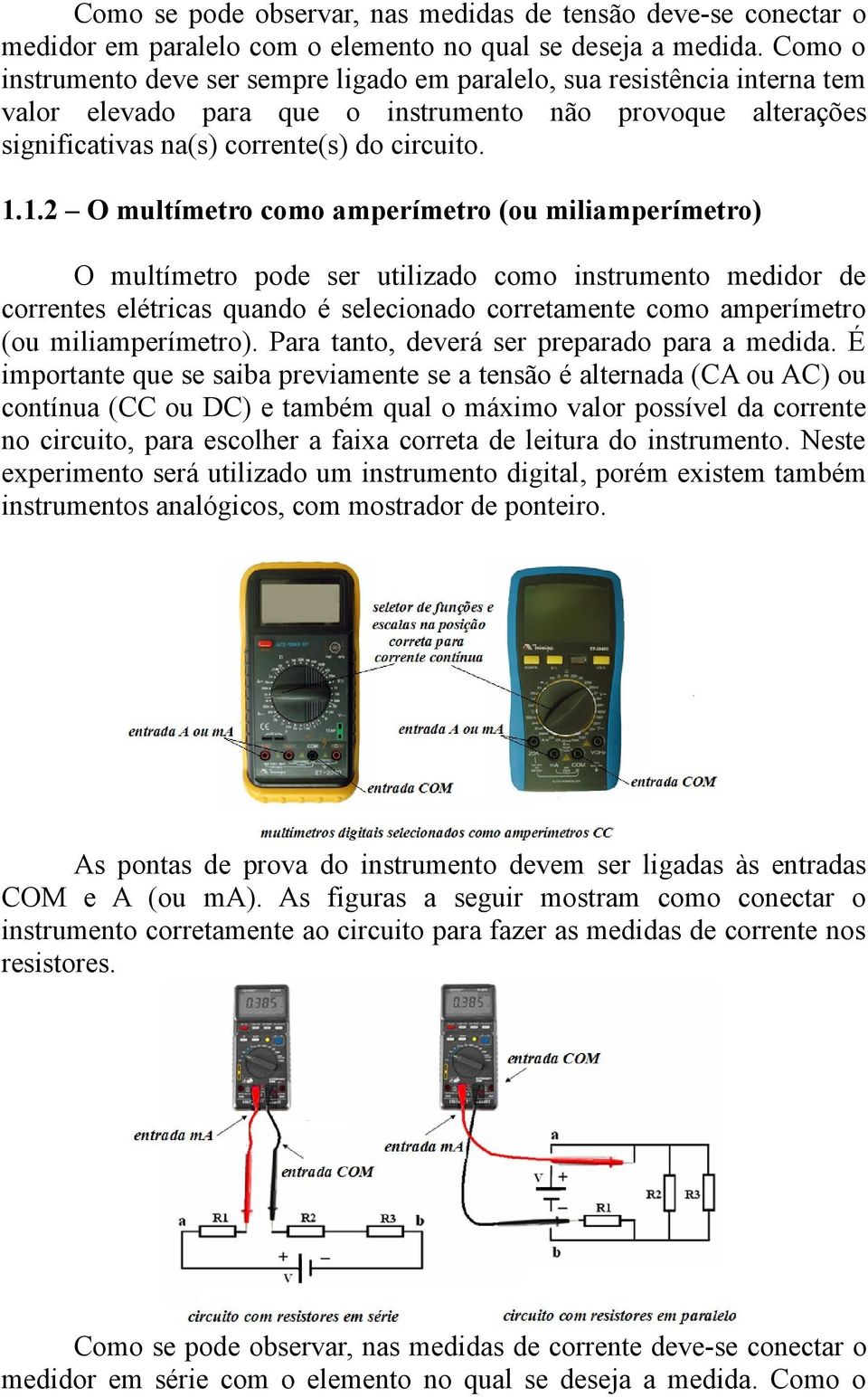 .. O multímetro como amperímetro (ou miliamperímetro) O multímetro pode ser utilizado como instrumento medidor de correntes elétricas quando é selecionado corretamente como amperímetro (ou