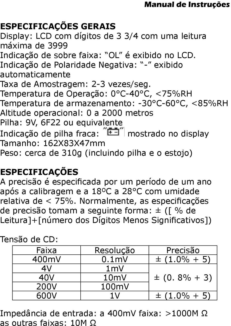 Temperatura de Operação: 0 C-40 C, <75%RH Temperatura de armazenamento: -30 C-60 C, <85%RH Altitude operacional: 0 a 2000 metros Pilha: 9V, 6F22 ou equivalente Indicação de pilha fraca: mostrado no