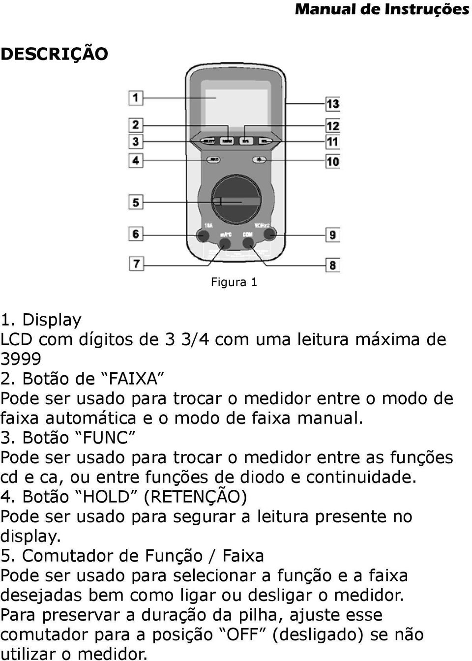 Botão FUNC Pode ser usado para trocar o medidor entre as funções cd e ca, ou entre funções de diodo e continuidade. 4.