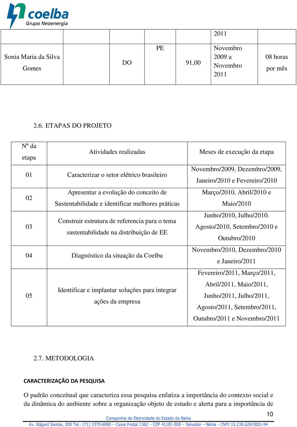 a evolução do conceito de Sustentabilidade e identificar melhores práticas Construir estrutura de referencia para o tema sustentabilidade na distribuição de EE Março/2010, Abril/2010 e Maio/2010