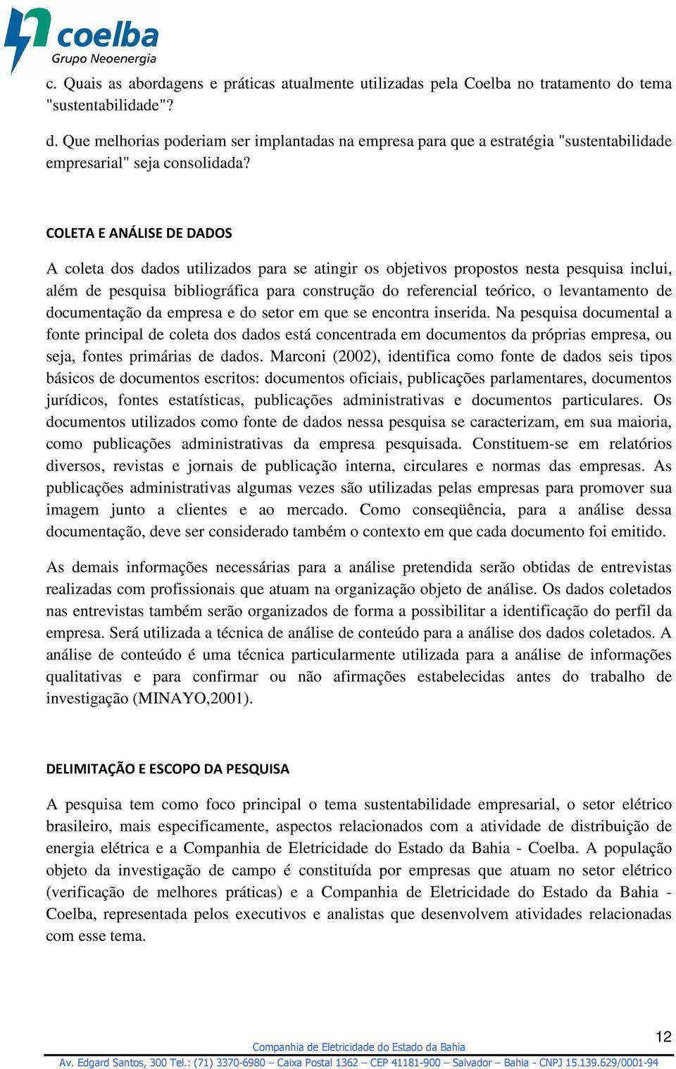 COLETA E ANÁLISE DE DADOS A coleta dos dados utilizados para se atingir os objetivos propostos nesta pesquisa inclui, além de pesquisa bibliográfica para construção do referencial teórico, o