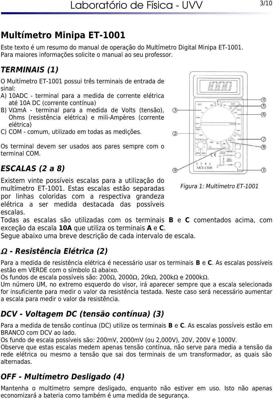 Volts (tensão), Ohms (resistência elétrica) e mili-ampères (corrente elétrica) C) COM - comum, utilizado em todas as medições. Os terminal devem ser usados aos pares sempre com o terminal COM.
