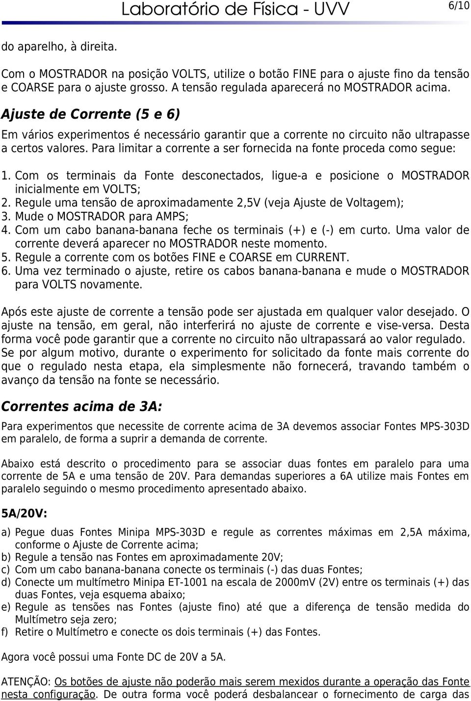 Para limitar a corrente a ser fornecida na fonte proceda como segue: 1. Com os terminais da Fonte desconectados, ligue-a e posicione o MOSTRADOR inicialmente em VOLTS; 2.