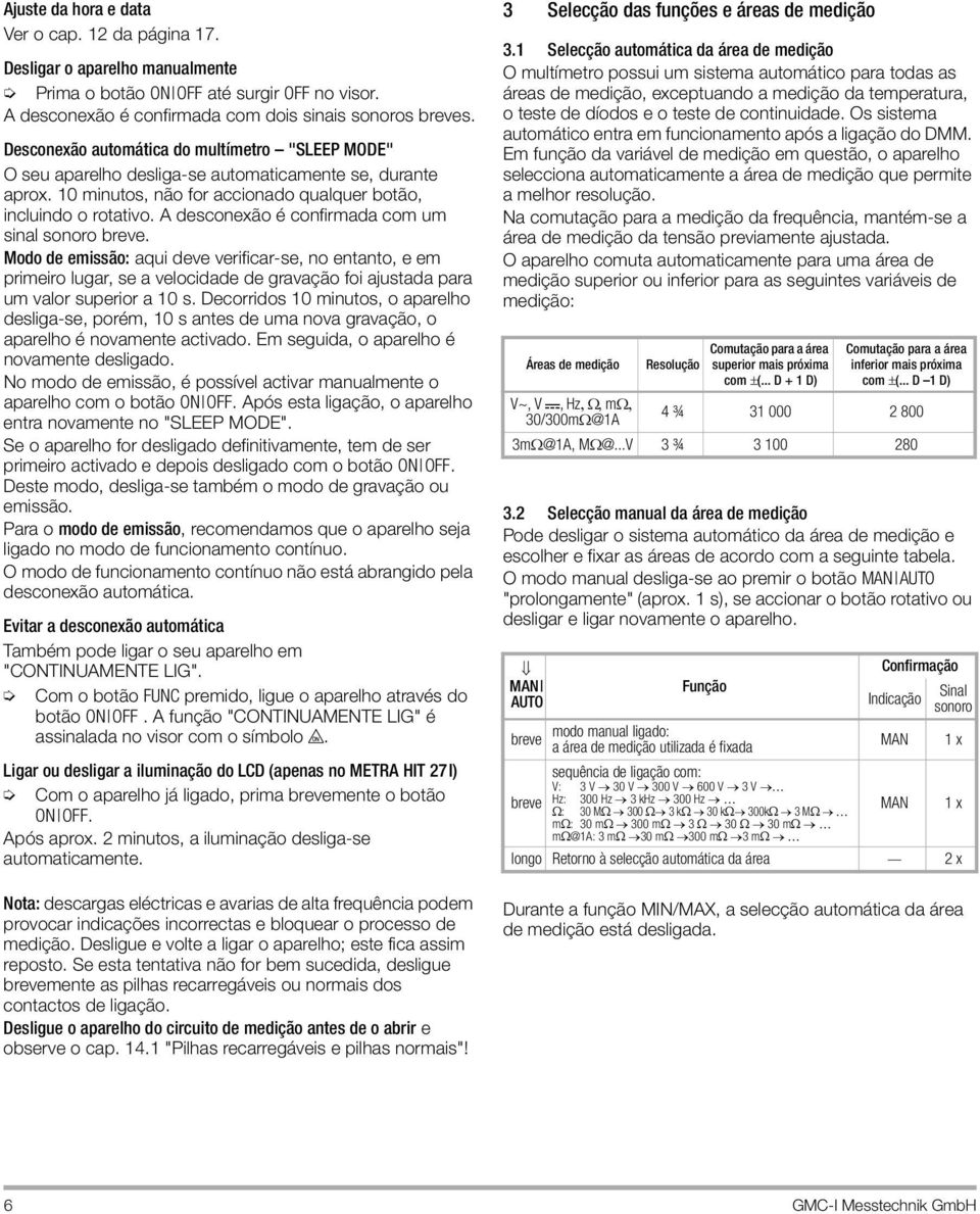 A desconexão é confirmada com um sinal sonoro breve. Modo de emissão: aqui deve verificar-se, no entanto, e em primeiro lugar, se a velocidade de gravação foi ajustada para um valor superior a 10 s.