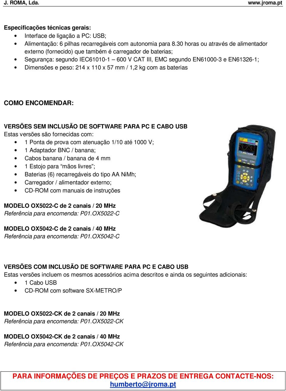 x 57 mm / 1,2 kg com as baterias COMO ENCOMENDAR: VERSÕES SEM INCLUSÃO DE SOFTWARE PARA PC E CABO USB Estas versões são fornecidas com: 1 Ponta de prova com atenuação 1/10 até 1000 V; 1 Adaptador BNC