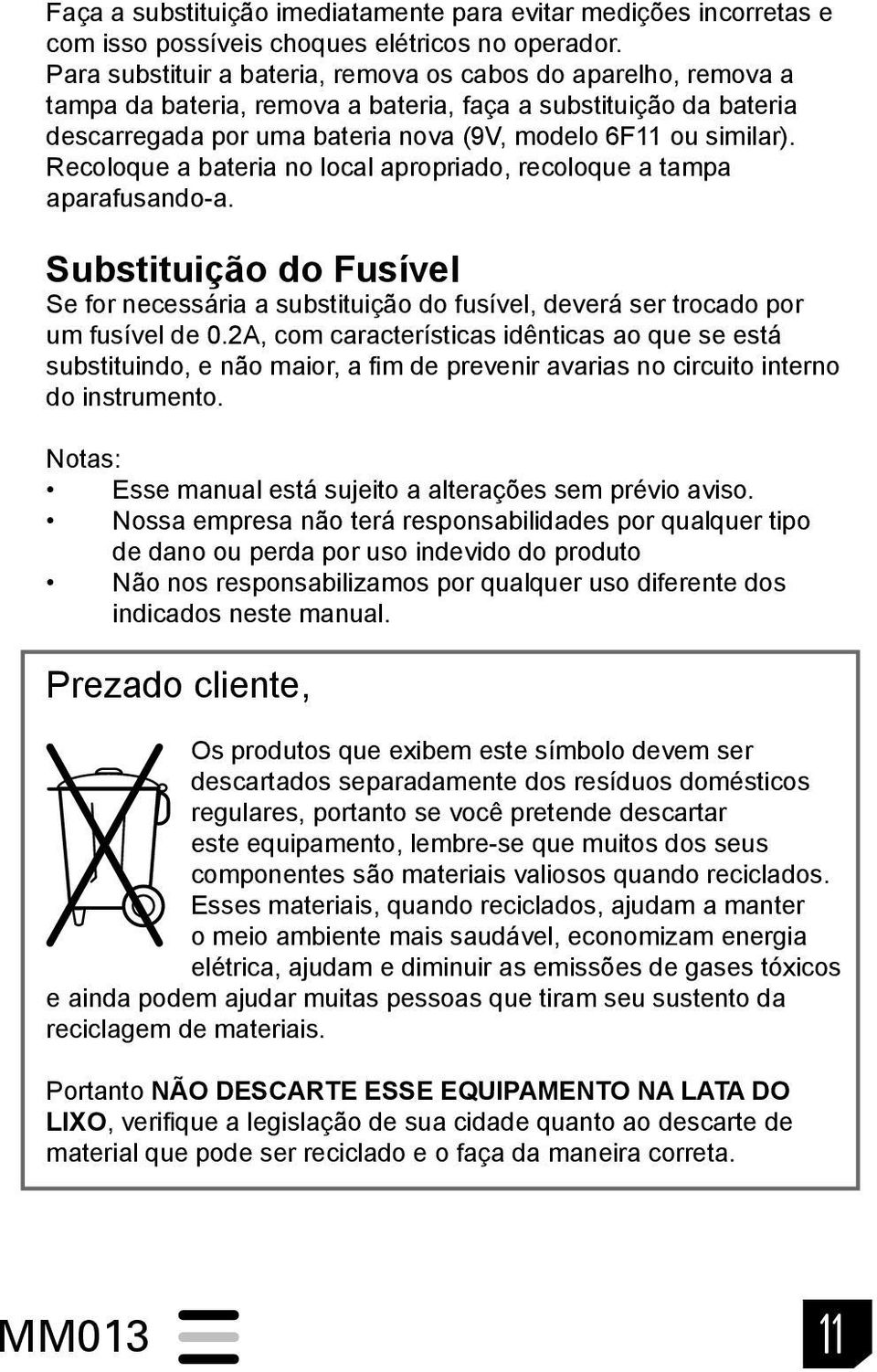 Recoloque a bateria no local apropriado, recoloque a tampa aparafusando-a. Substituição do Fusível Se for necessária a substituição do fusível, deverá ser trocado por um fusível de 0.