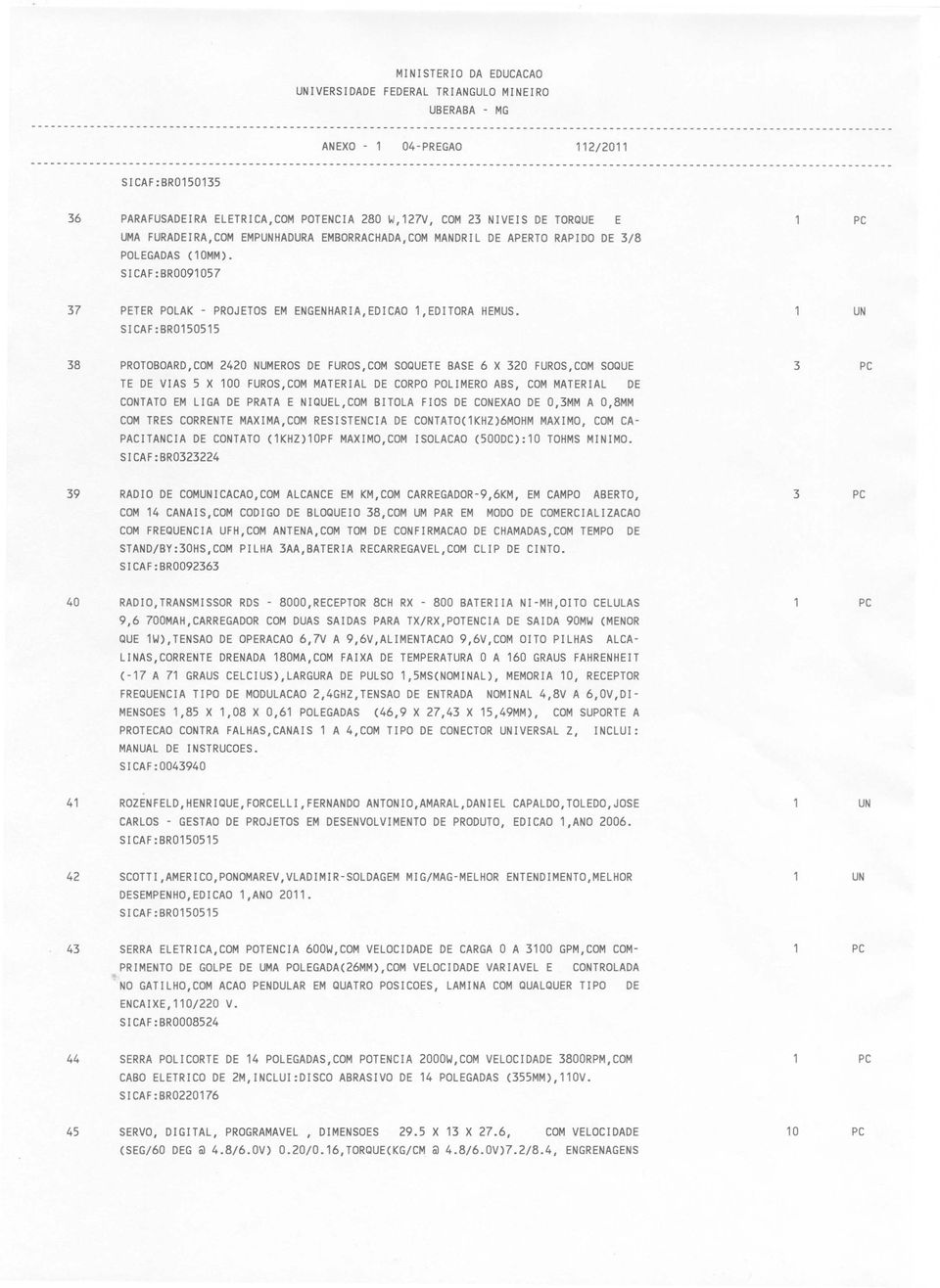 PROTOBOARD,COM 2420 NUMEROS DE FUROS,COM SOQUETE BASE 6 X 320 FUROS,COM SOQUE TE DE VIAS 5 X 100 FUROS,COM MATERIAL DE CORPO POLIMERO ABS, COM MATERIAL DE CONTATO EM LIGA DE PRATA E NIQUEL,COM BITOLA