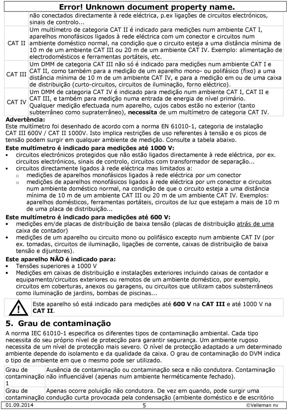 condição que o circuito esteja a uma distância mínima de 10 m de um ambiente CAT III ou 20 m de um ambiente CAT IV. Exemplo: alimentação de electrodomésticos e ferramentas portáteis, etc.