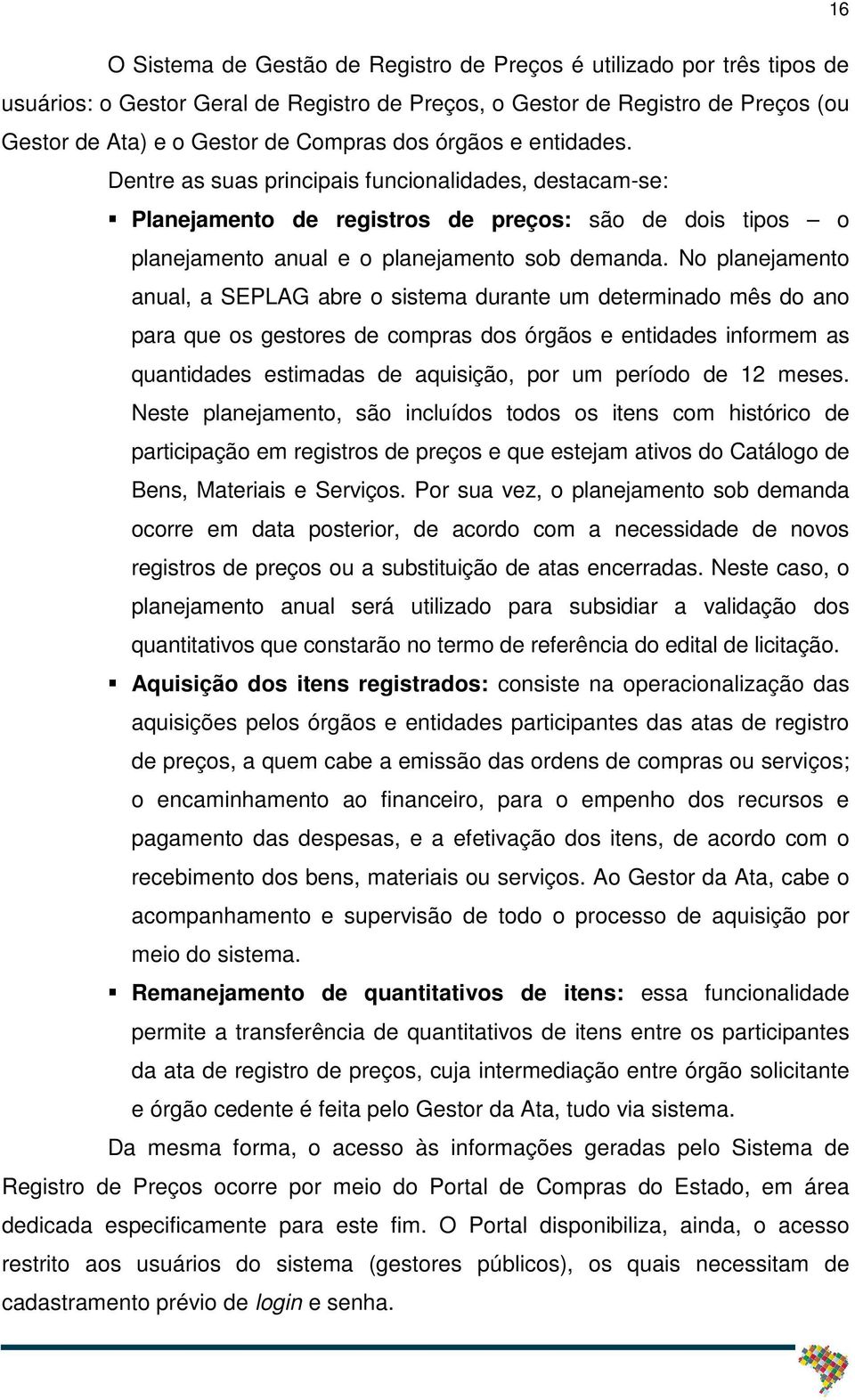 No planejamento anual, a SEPLAG abre o sistema durante um determinado mês do ano para que os gestores de compras dos órgãos e entidades informem as quantidades estimadas de aquisição, por um período