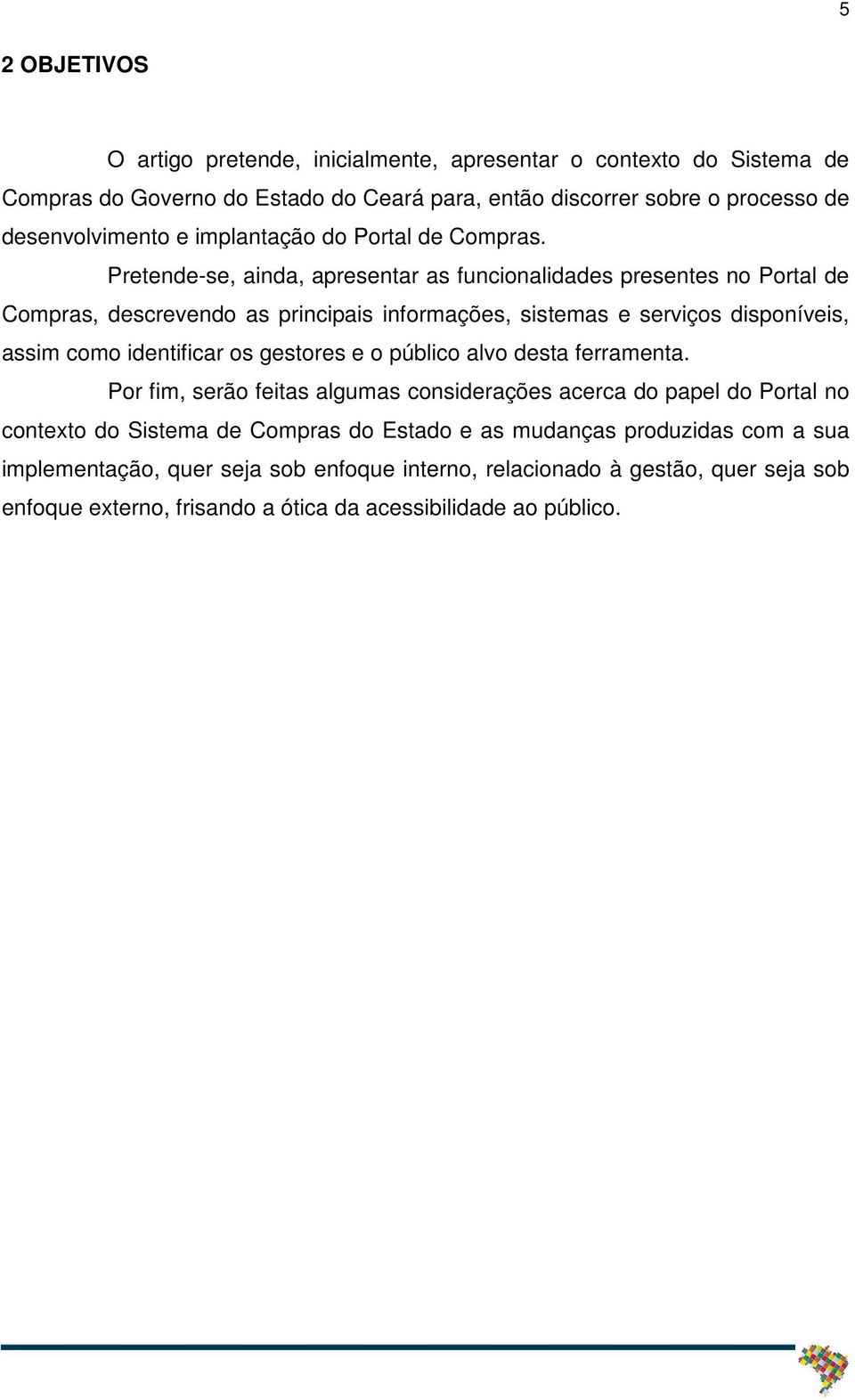 Pretende-se, ainda, apresentar as funcionalidades presentes no Portal de Compras, descrevendo as principais informações, sistemas e serviços disponíveis, assim como identificar os