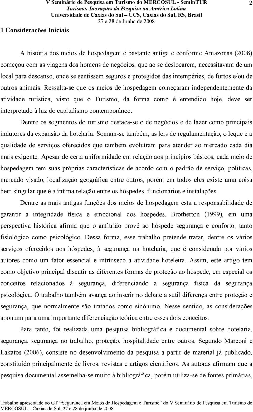 Ressalta-se que os meios de hospedagem começaram independentemente da atividade turística, visto que o Turismo, da forma como é entendido hoje, deve ser interpretado à luz do capitalismo