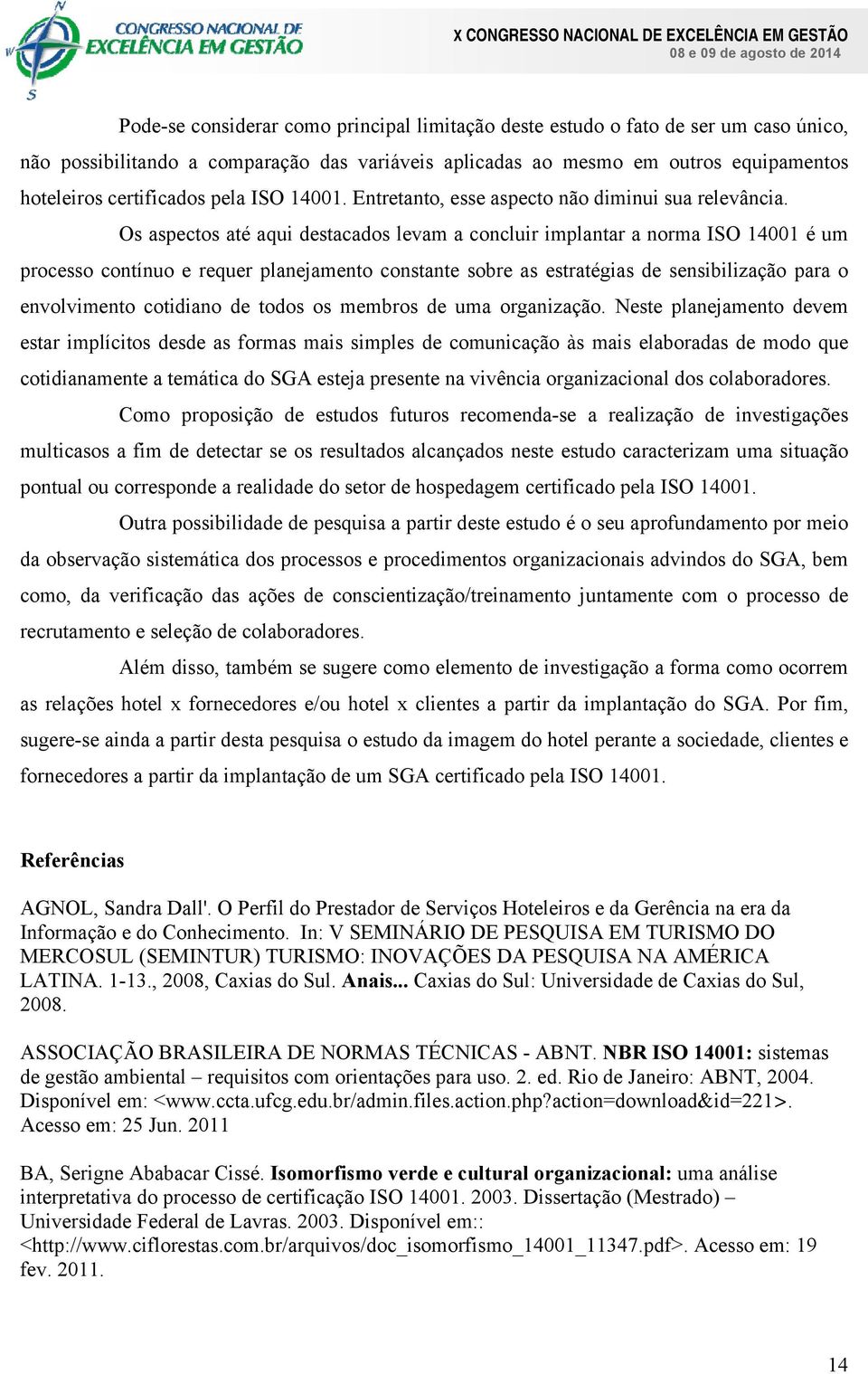 Os aspectos até aqui destacados levam a concluir implantar a norma ISO 14001 é um processo contínuo e requer planejamento constante sobre as estratégias de sensibilização para o envolvimento