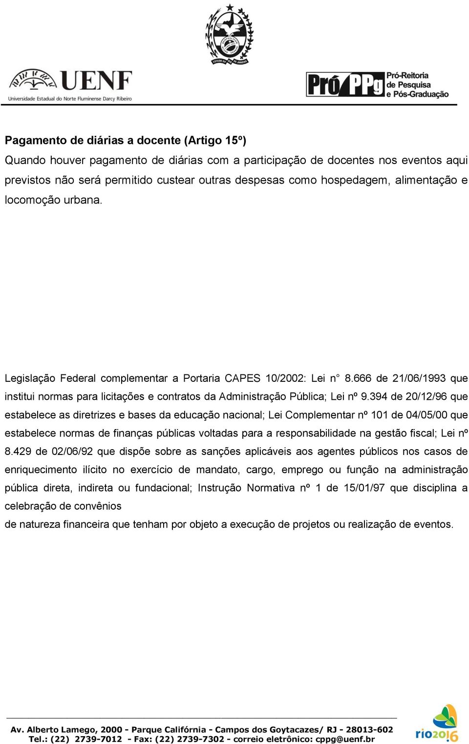 394 de 20/12/96 que estabelece as diretrizes e bases da educação nacional; Lei Complementar nº 101 de 04/05/00 que estabelece normas de finanças públicas voltadas para a responsabilidade na gestão