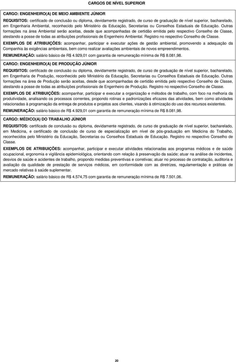 Outras formações na área Ambiental serão aceitas, desde que acompanhadas de certidão emitida pelo respectivo Conselho de Classe, atestando a posse de todas as atribuições profissionais de Engenheiro