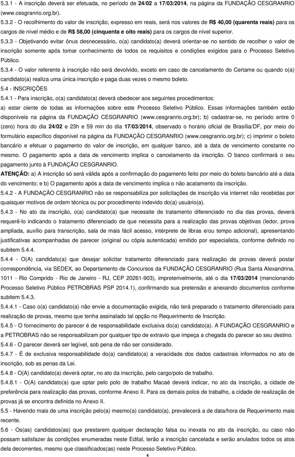 3 - Objetivando evitar ônus desnecessário, o(a) candidato(a) deverá orientar-se no sentido de recolher o valor de inscrição somente após tomar conhecimento de todos os requisitos e condições exigidos