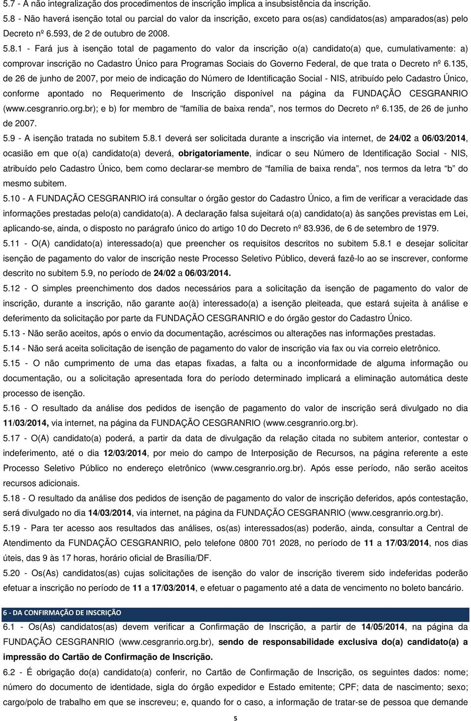 pagamento do valor da inscrição o(a) candidato(a) que, cumulativamente: a) comprovar inscrição no Cadastro Único para Programas Sociais do Governo Federal, de que trata o Decreto nº 6.