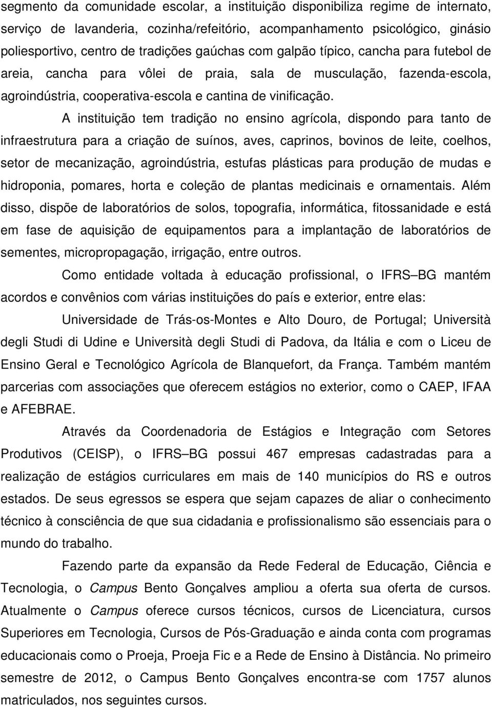 A instituição tem tradição no ensino agrícola, dispondo para tanto de infraestrutura para a criação de suínos, aves, caprinos, bovinos de leite, coelhos, setor de mecanização, agroindústria, estufas