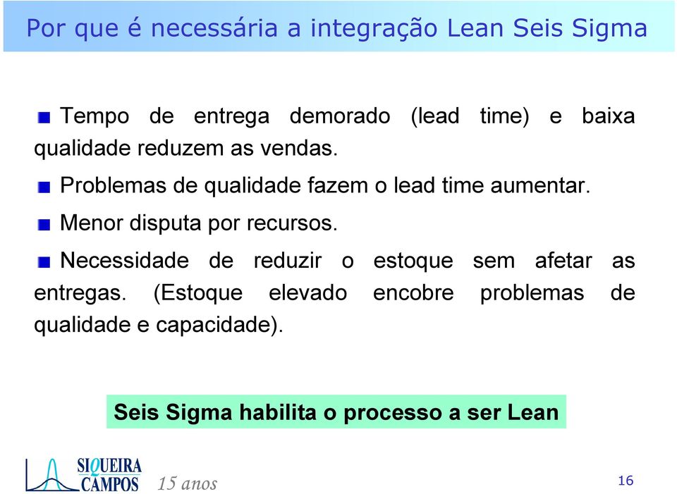 Menor disputa por recursos. Necessidade de reduzir o estoque sem afetar as entregas.