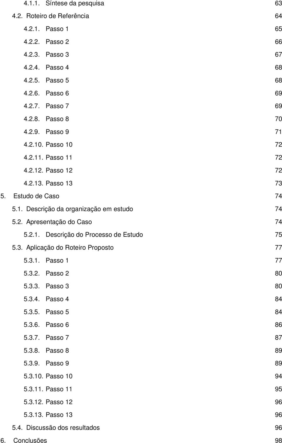 2.1. Descrição do Processo de Estudo 75 5.3. Aplicação do Roteiro Proposto 77 5.3.1. Passo 1 77 5.3.2. Passo 2 80 5.3.3. Passo 3 80 5.3.4. Passo 4 84 5.3.5. Passo 5 84 5.3.6. Passo 6 86 5.3.7. Passo 7 87 5.