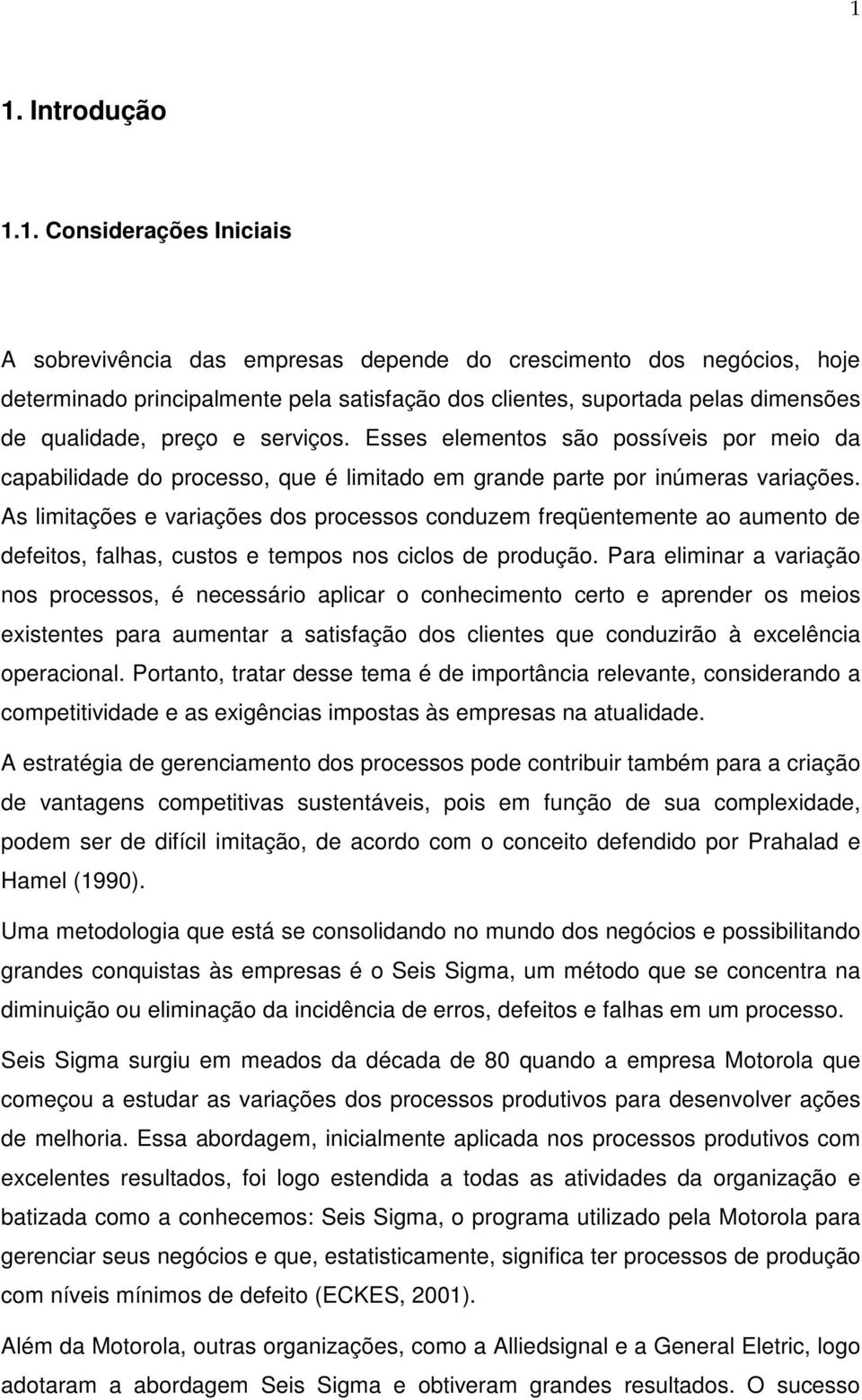 As limitações e variações dos processos conduzem freqüentemente ao aumento de defeitos, falhas, custos e tempos nos ciclos de produção.