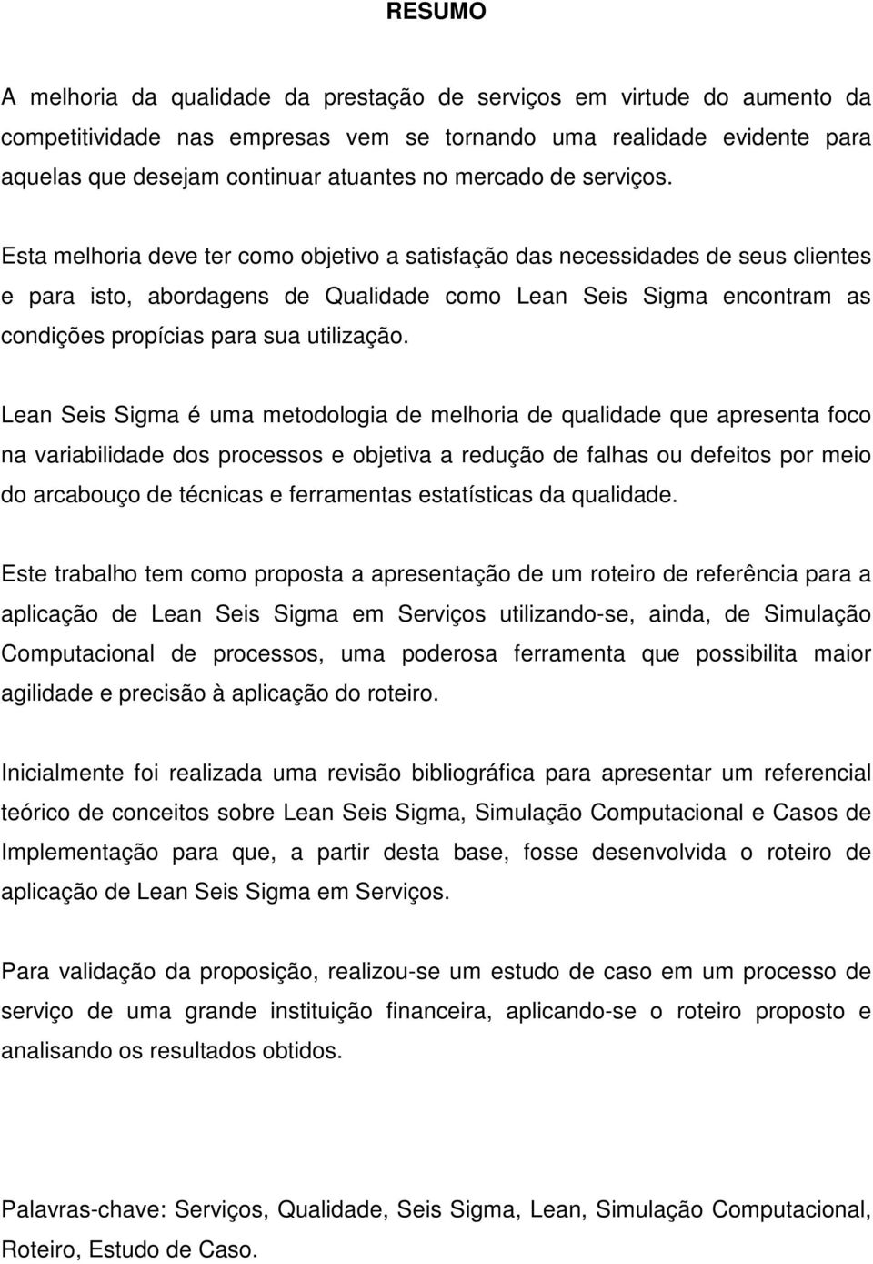 Esta melhoria deve ter como objetivo a satisfação das necessidades de seus clientes e para isto, abordagens de Qualidade como Lean Seis Sigma encontram as condições propícias para sua utilização.