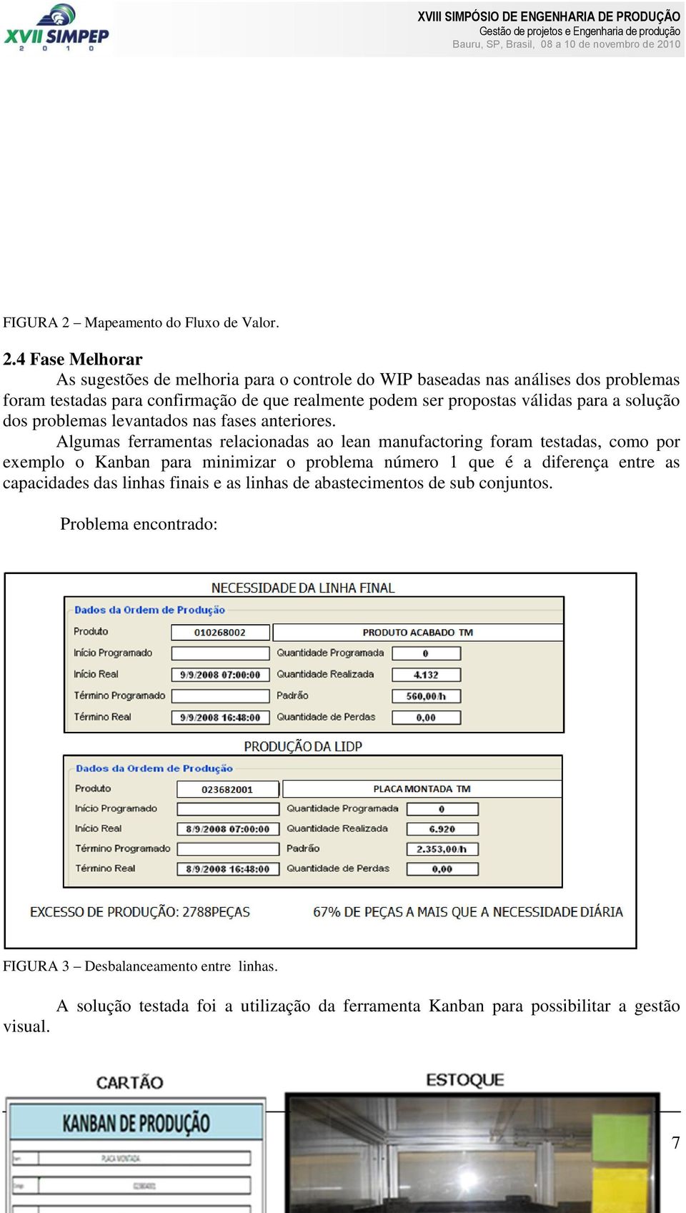 4 Fase Melhorar As sugestões de melhoria para o controle do WIP baseadas nas análises dos problemas foram testadas para confirmação de que realmente podem ser