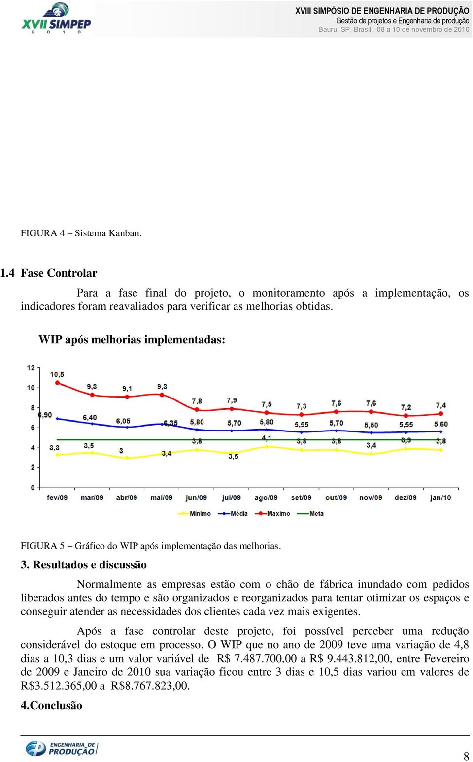 Resultados e discussão Normalmente as empresas estão com o chão de fábrica inundado com pedidos liberados antes do tempo e são organizados e reorganizados para tentar otimizar os espaços e conseguir