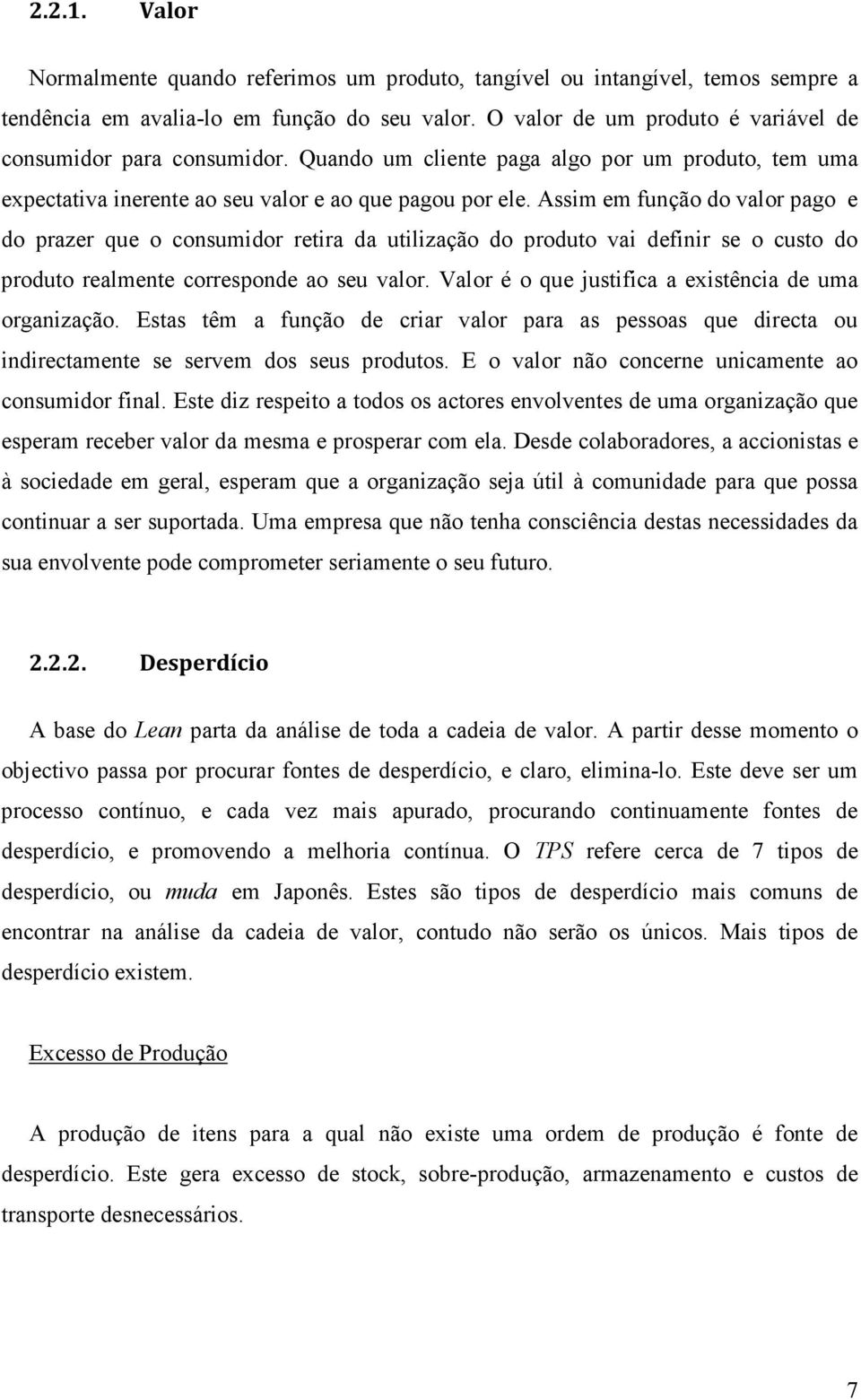 Assim em função do valor pago e do prazer que o consumidor retira da utilização do produto vai definir se o custo do produto realmente corresponde ao seu valor.