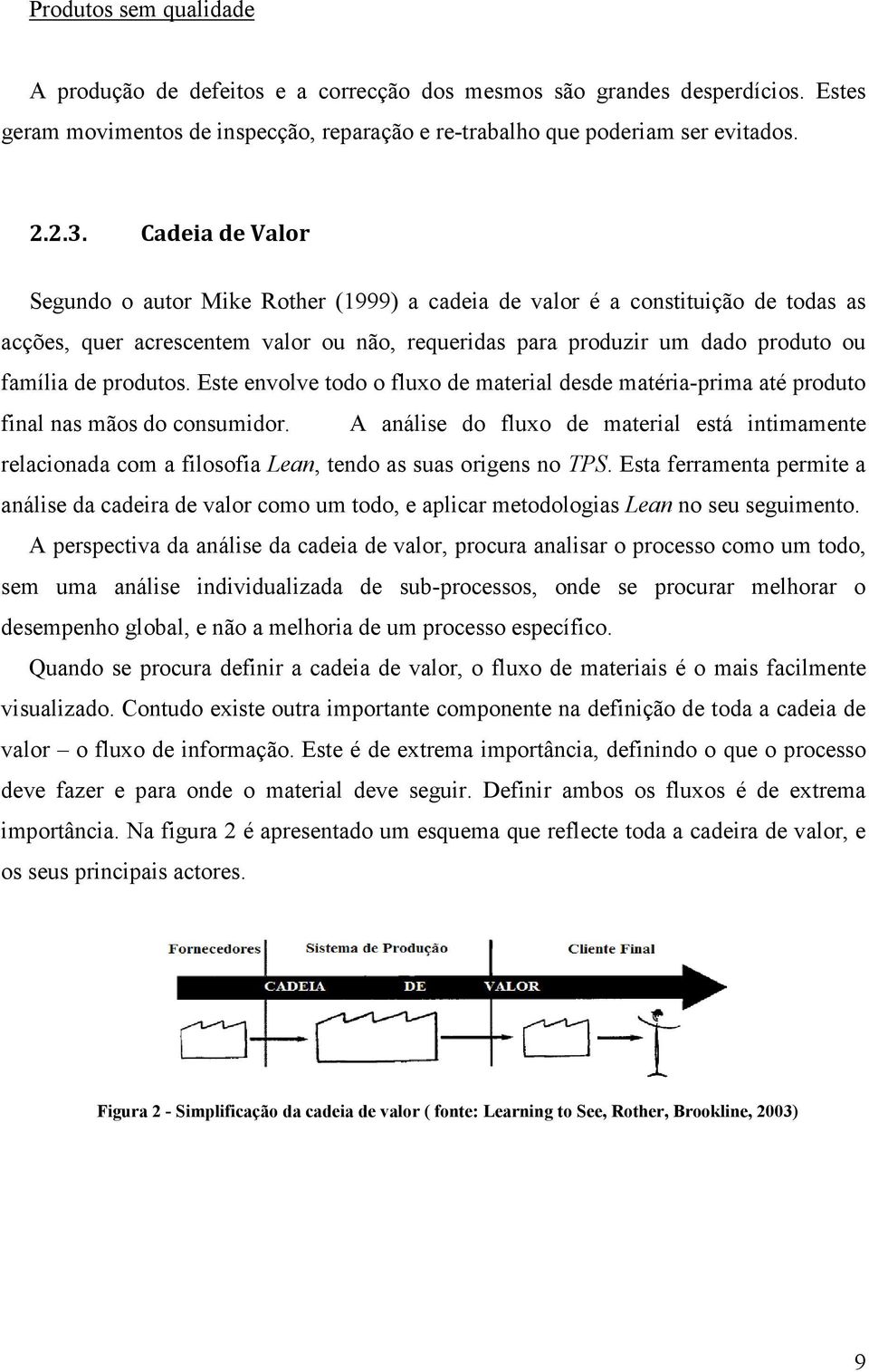 produtos. Este envolve todo o fluxo de material desde matéria-prima até produto final nas mãos do consumidor.