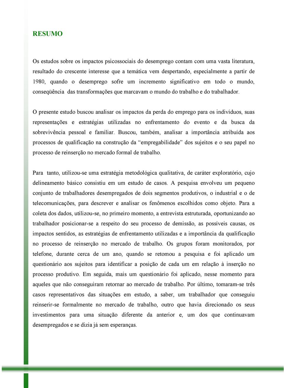 O presente estudo buscou analisar os impactos da perda do emprego para os indivíduos, suas representações e estratégias utilizadas no enfrentamento do evento e da busca da sobrevivência pessoal e