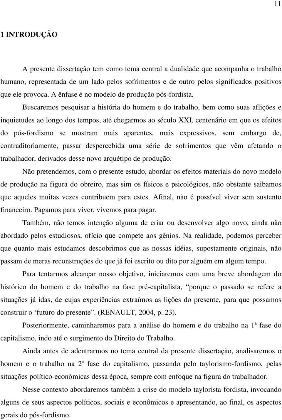 Buscaremos pesquisar a história do homem e do trabalho, bem como suas aflições e inquietudes ao longo dos tempos, até chegarmos ao século XXI, centenário em que os efeitos do pós-fordismo se mostram