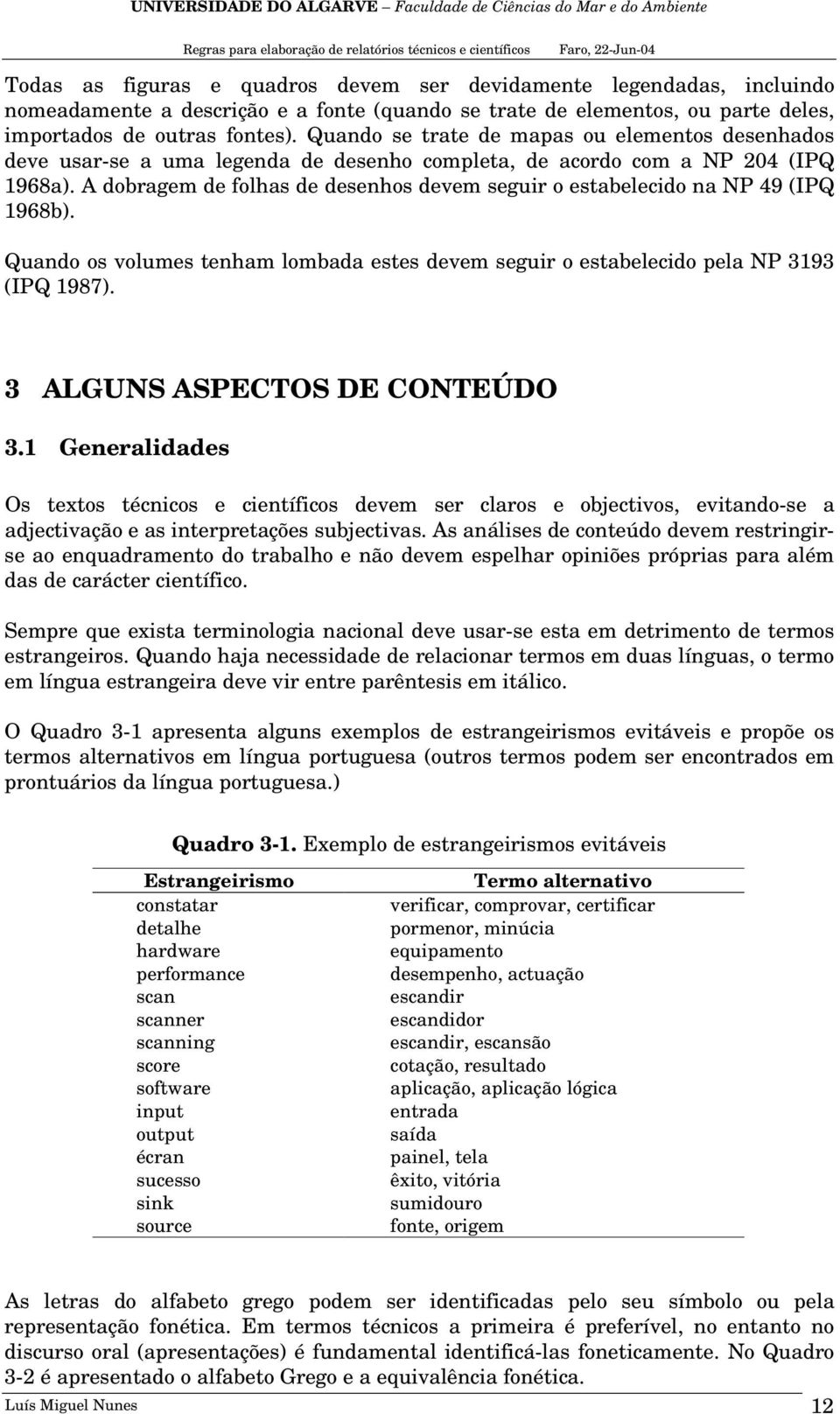 A dobragem de folhas de desenhos devem seguir o estabelecido na NP 49 (IPQ 1968b). Quando os volumes tenham lombada estes devem seguir o estabelecido pela NP 3193 (IPQ 1987).