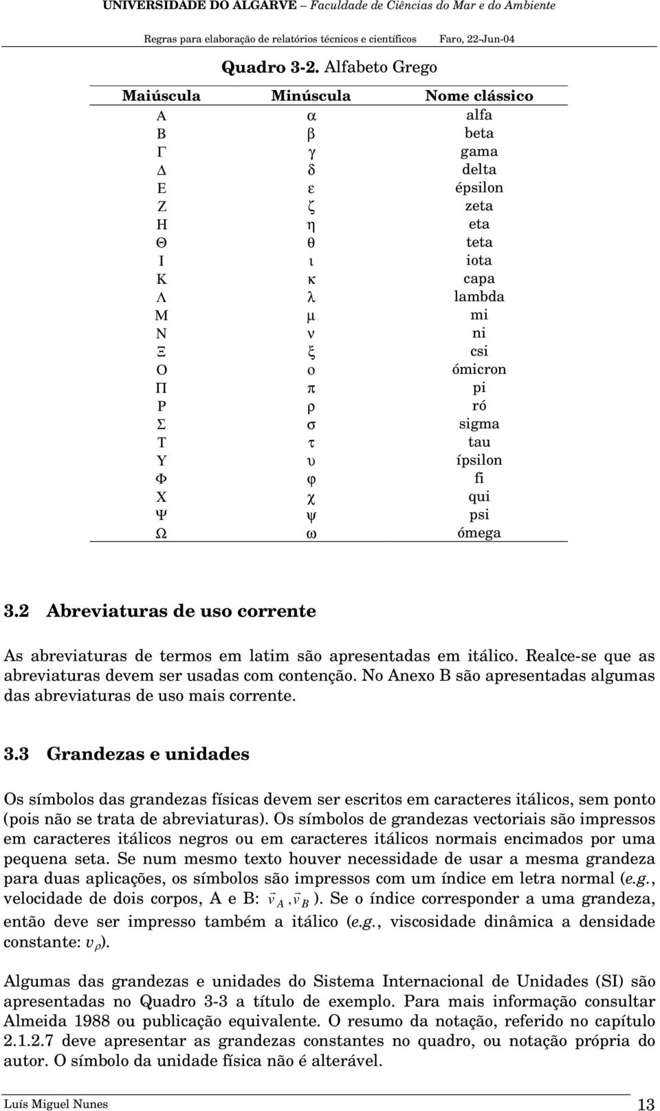 Σ σ sigma Τ τ tau Υ υ ípsilon Φ ϕ fi Χ χ qui Ψ ψ psi Ω ω ómega 3.2 Abreviaturas de uso corrente As abreviaturas de termos em latim são apresentadas em itálico.