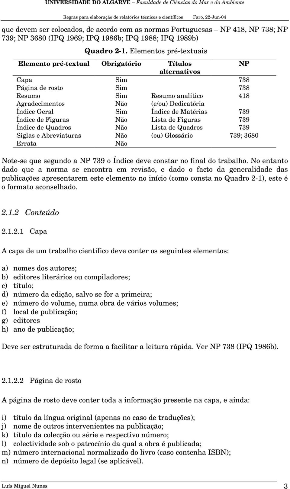 Sim Índice de Matérias 739 Índice de Figuras Não Lista de Figuras 739 Índice de Quadros Não Lista de Quadros 739 Siglas e Abreviaturas Não (ou) Glossário 739; 3680 Errata Não Note-se que segundo a NP