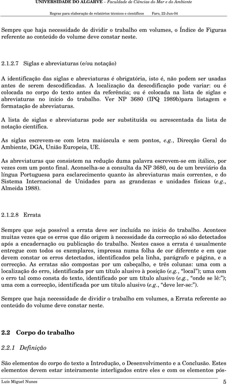 A localização da descodificação pode variar: ou é colocada no corpo do texto antes da referência; ou é colocada na lista de siglas e abreviaturas no início do trabalho.