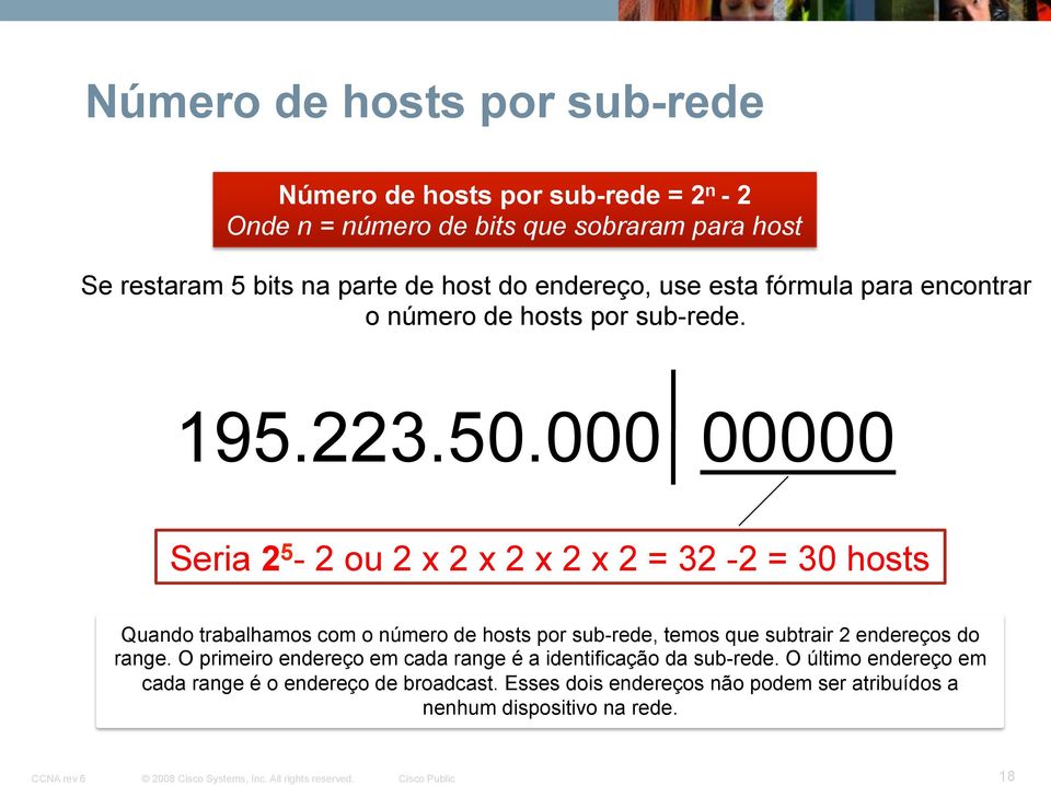 000 00000 Seria 2 5-2 ou 2 x 2 x 2 x 2 x 2 = 32-2 = 30 hosts Quando trabalhamos com o número de hosts por sub-rede, temos que subtrair 2 endereços do