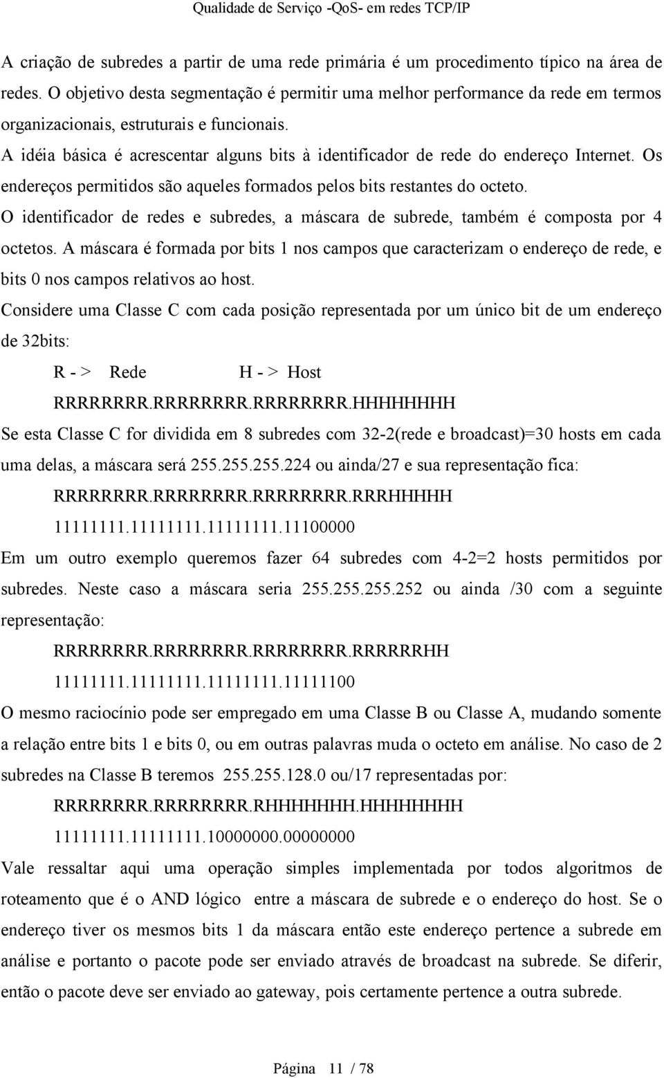 A idéia básica é acrescentar alguns bits à identificador de rede do endereço Internet. Os endereços permitidos são aqueles formados pelos bits restantes do octeto.