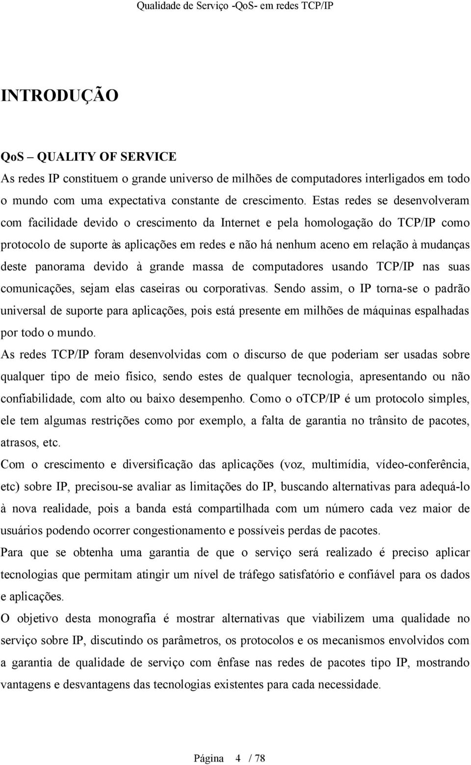 deste panorama devido à grande massa de computadores usando TCP/IP nas suas comunicações, sejam elas caseiras ou corporativas.