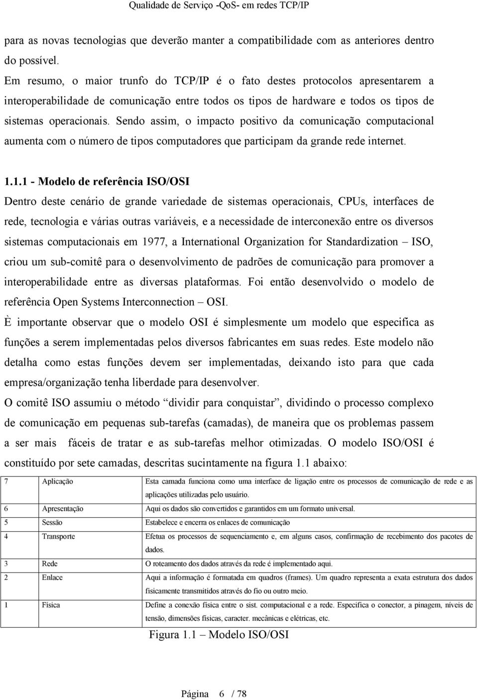 Sendo assim, o impacto positivo da comunicação computacional aumenta com o número de tipos computadores que participam da grande rede internet. 1.